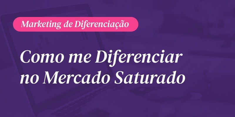 Marketing de Diferenciação: Como me diferenciar no mercado saturado